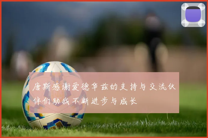 唐斯感谢爱德华兹的支持与交流伙伴们助我不断进步与成长