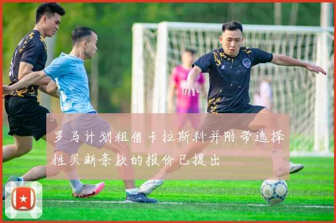罗马计划租借卡拉斯科并附带选择性买断条款的报价已提出