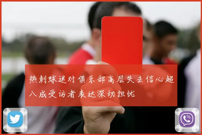 热刺球迷对俱乐部高层失去信心超八成受访者表达深切担忧