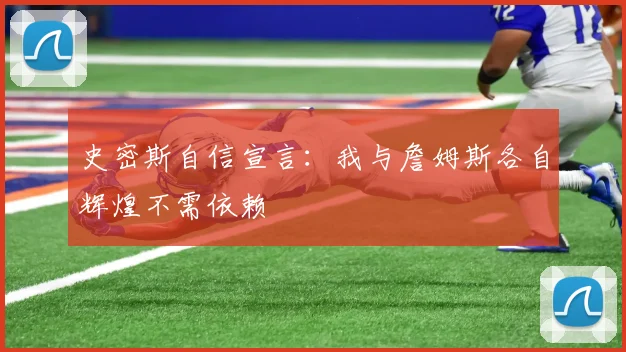 史密斯自信宣言：我与詹姆斯各自辉煌不需依赖