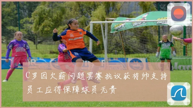 C罗因欠薪问题罢赛抗议获将帅支持员工应得保障球员无责