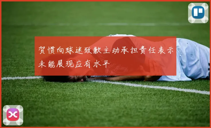 贺惯向球迷致歉主动承担责任表示未能展现应有水平