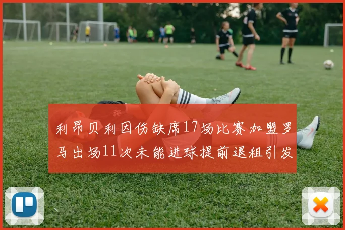 利昂贝利因伤缺席17场比赛加盟罗马出场11次未能进球提前退租引发关注