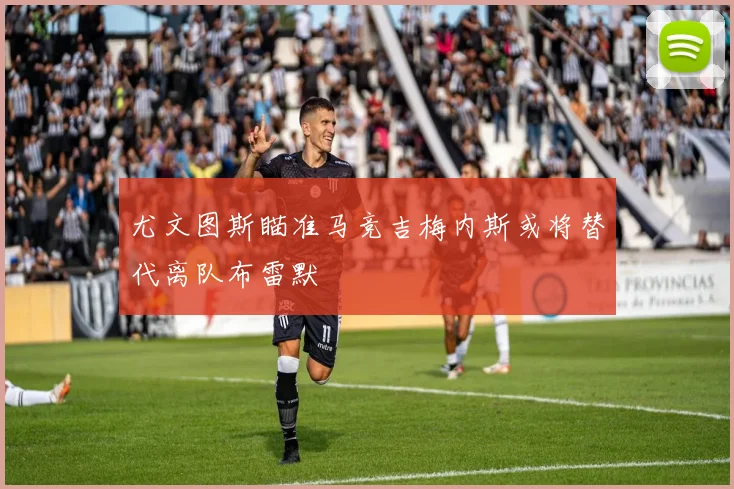 尤文图斯瞄准马竞吉梅内斯或将替代离队布雷默