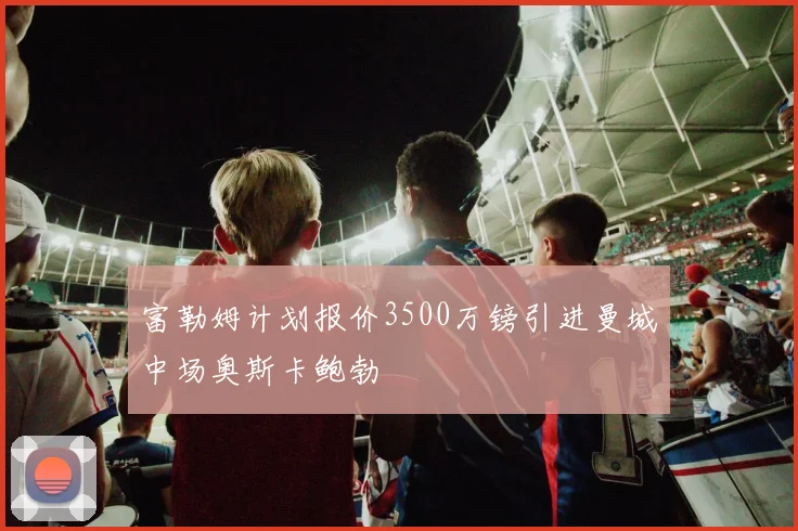 富勒姆计划报价3500万镑引进曼城中场奥斯卡鲍勃
