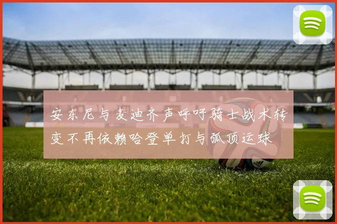 安东尼与麦迪齐声呼吁骑士战术转变不再依赖哈登单打与弧顶运球