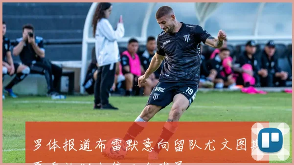 罗体报道布雷默意向留队尤文图斯夏季计划出售三名球员