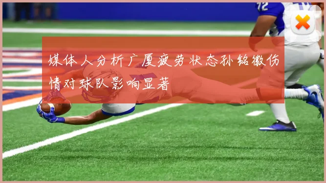 媒体人分析广厦疲劳状态孙铭徽伤情对球队影响显著