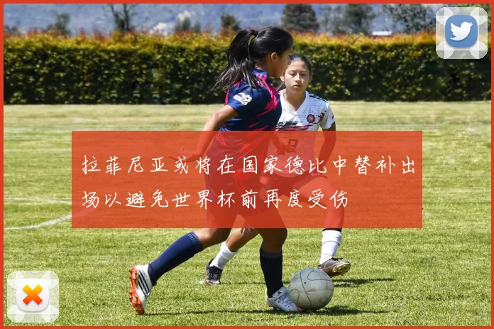 拉菲尼亚或将在国家德比中替补出场以避免世界杯前再度受伤