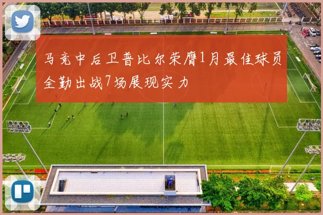 马竞中后卫普比尔荣膺1月最佳球员全勤出战7场展现实力